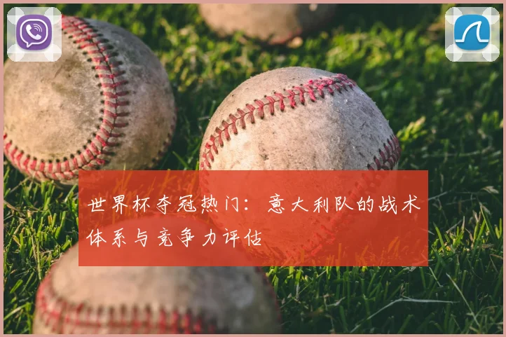 世界杯夺冠热门：意大利队的战术体系与竞争力评估