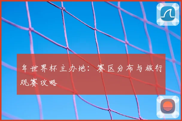 年世界杯主办地：赛区分布与旅行观赛攻略
