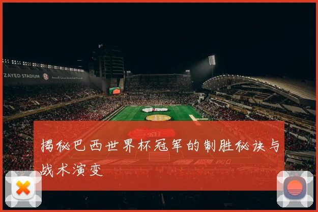 揭秘巴西世界杯冠军的制胜秘诀与战术演变