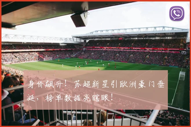身价飙升！苏超新星引欧洲豪门垂涎，榜单数据亮瞎眼！
