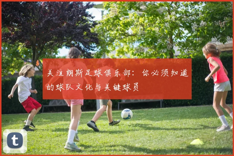 关注朗斯足球俱乐部：你必须知道的球队文化与关键球员