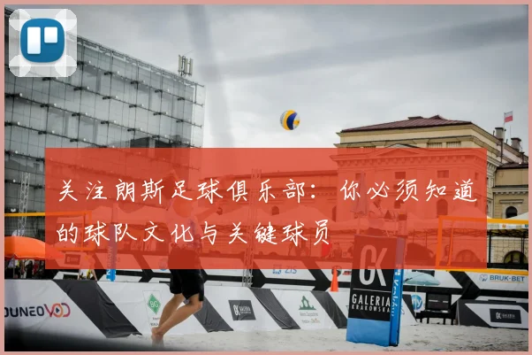 关注朗斯足球俱乐部：你必须知道的球队文化与关键球员