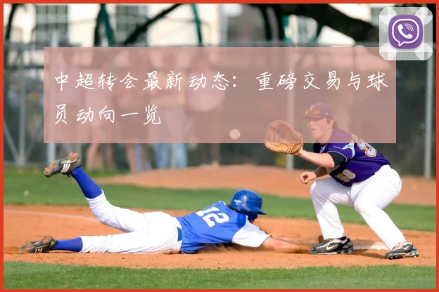 中超转会最新动态:重磅交易与球员动向一览