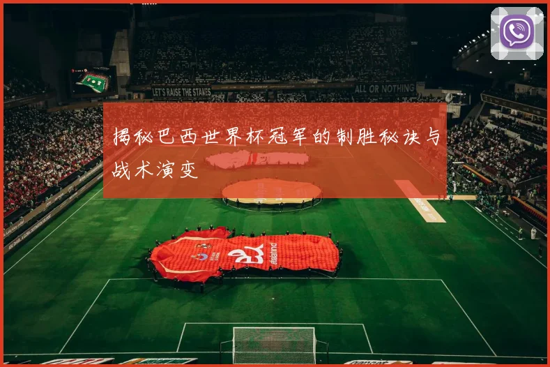 揭秘巴西世界杯冠军的制胜秘诀与战术演变